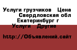 Услуги грузчиков › Цена ­ 200 - Свердловская обл., Екатеринбург г. Услуги » Другие   